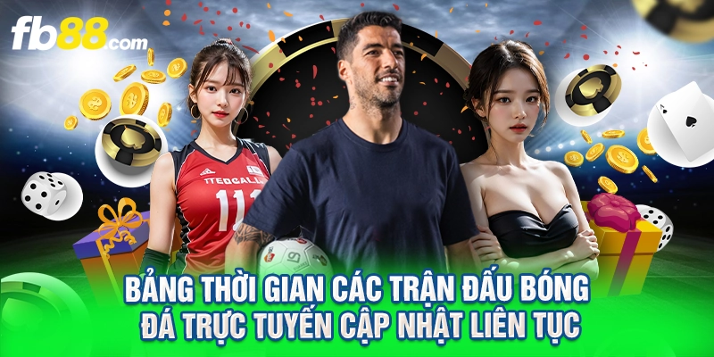 Bảng thời gian các trận đấu bóng đá trực tuyến cập nhật liên tục