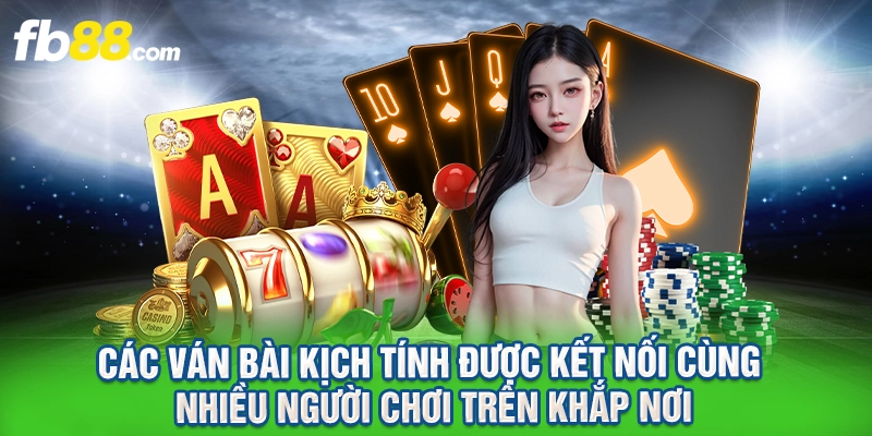 Các ván bài kịch tính được kết nối cùng nhiều người chơi trên khắp nơi.