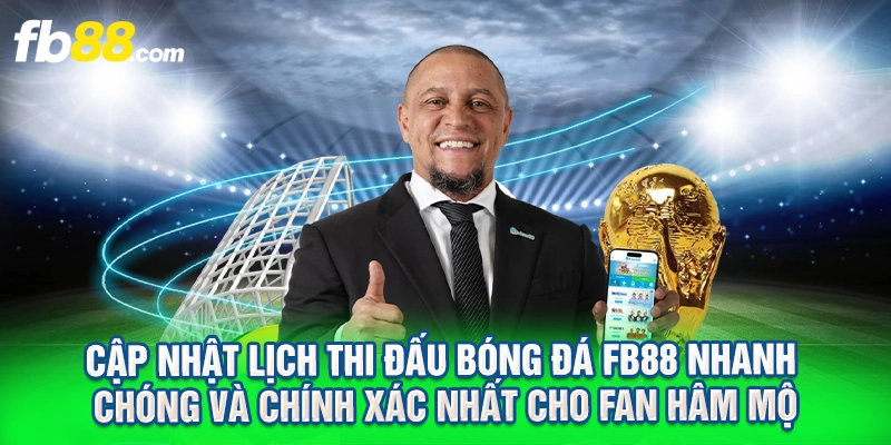 Cập Nhật Lịch Thi Đấu Bóng Đá FB88 Nhanh Chóng Và Chính Xác Nhất Cho Fan Hâm Mộ