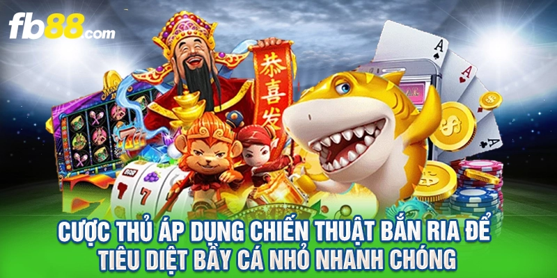 Cược thủ áp dụng chiến thuật bắn ria để tiêu diệt bầy cá nhỏ nhanh chóng.