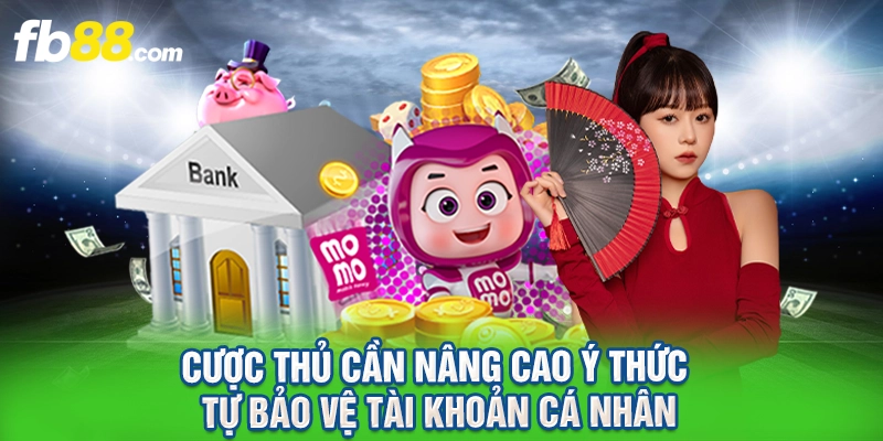 Cược thủ cần nâng cao ý thức tự bảo vệ tài khoản cá nhân.