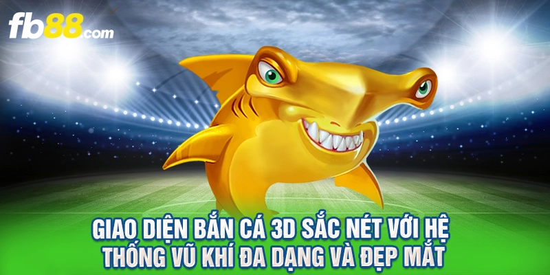 Giao diện bắn cá 3D sắc nét với hệ thống vũ khí đa dạng và đẹp mắt.