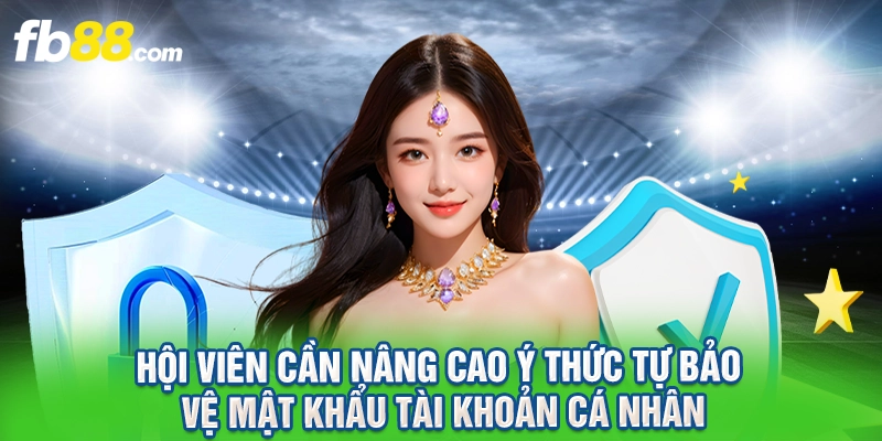 Hội viên cần nâng cao ý thức tự bảo vệ mật khẩu tài khoản cá nhân.