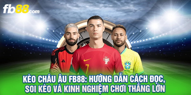 Kèo Châu Âu FB88 Là Gì? Cách Đọc Kèo Chấp Chuẩn Cho Người Mới