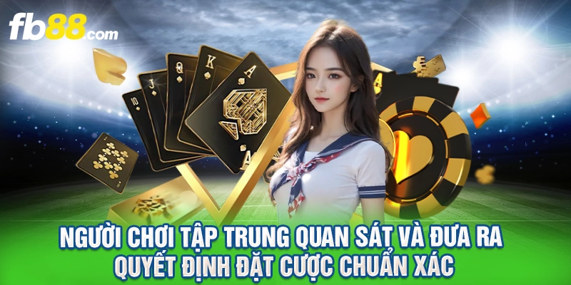 Người chơi tập trung quan sát và đưa ra quyết định đặt cược chuẩn xác.