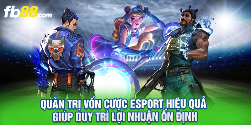 Quản trị vốn cược Esport hiệu quả giúp duy trì lợi nhuận ổn định.
