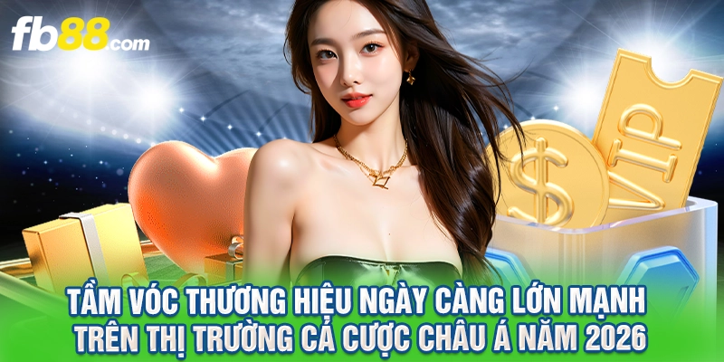 Tầm vóc thương hiệu ngày càng lớn mạnh trên thị trường cá cược châu Á năm 2026.