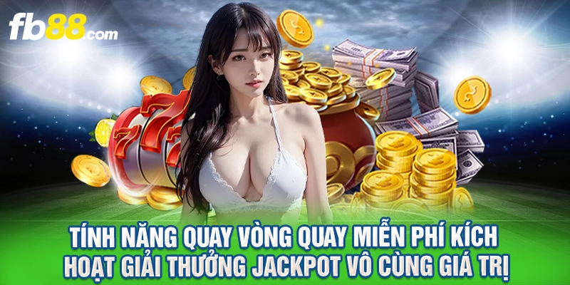 Tính năng quay vòng quay miễn phí kích hoạt giải thưởng jackpot vô cùng giá trị.
