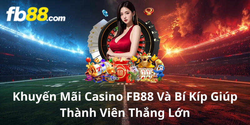 Khuyến Mãi Casino FB88 Và Bí Kíp Giúp Thành Viên Thắng Lớn