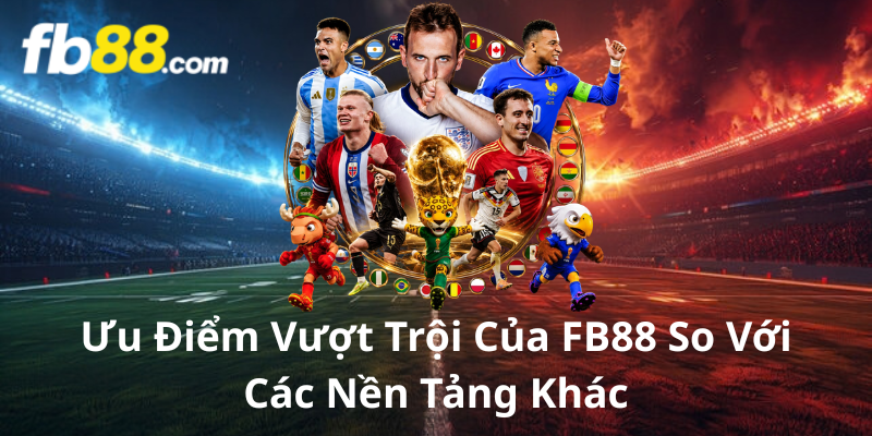 Ưu Điểm Vượt Trội Của FB88 So Với Các Nền Tảng Khác